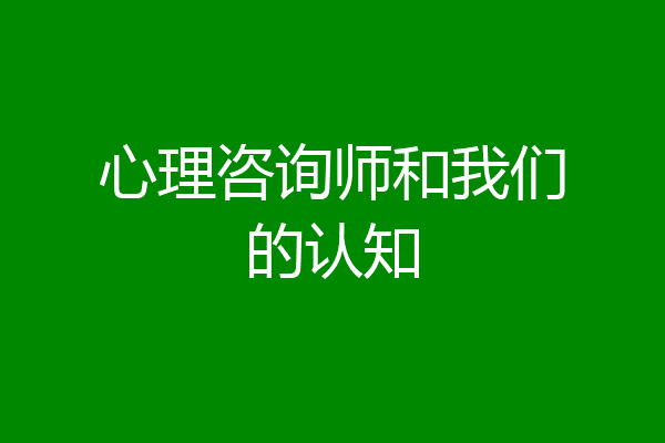 心理咨询师和我们的认知