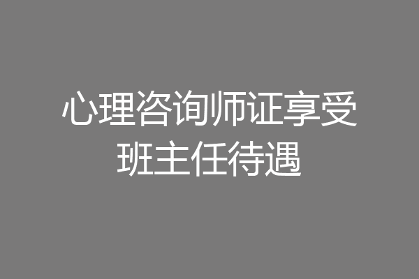 心理咨询师证享受班主任待遇