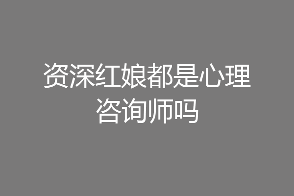 资深红娘都是心理咨询师吗