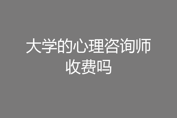 大学的心理咨询师收费吗