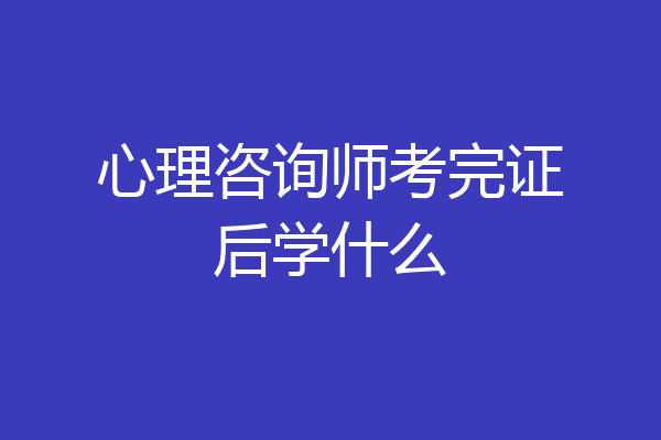 心理咨询师考完证后学什么