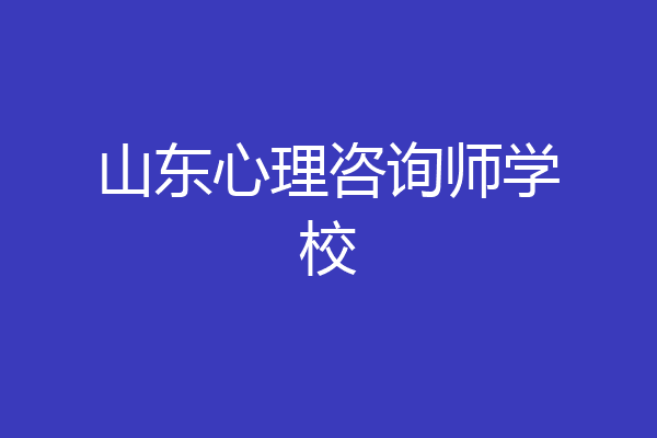 山东心理咨询师学校