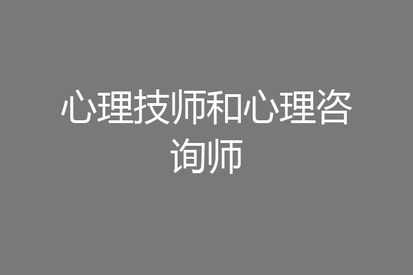 心理技师和心理咨询师