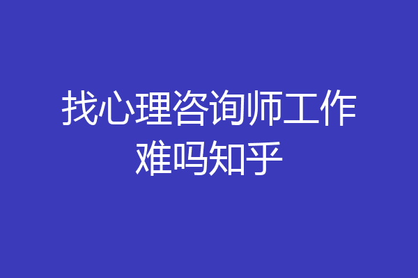 找心理咨询师工作难吗知乎