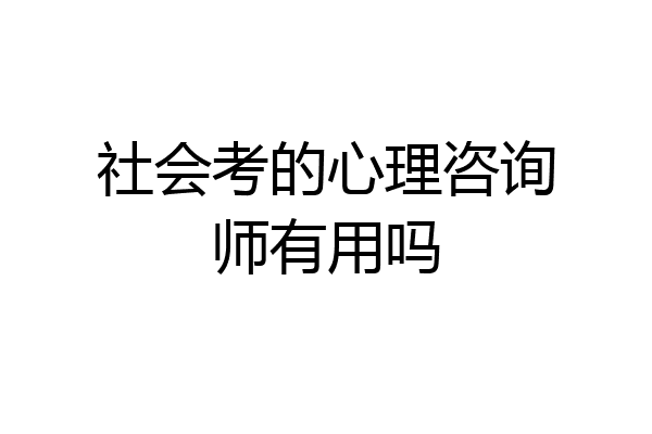 社会考的心理咨询师有用吗