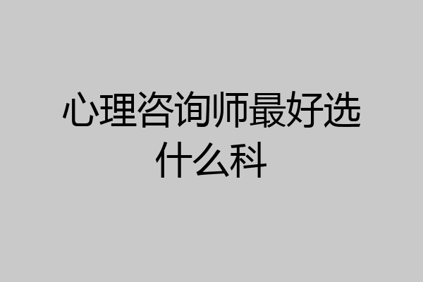 心理咨询师最好选什么科