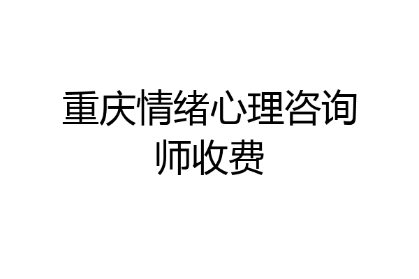 重庆情绪心理咨询师收费