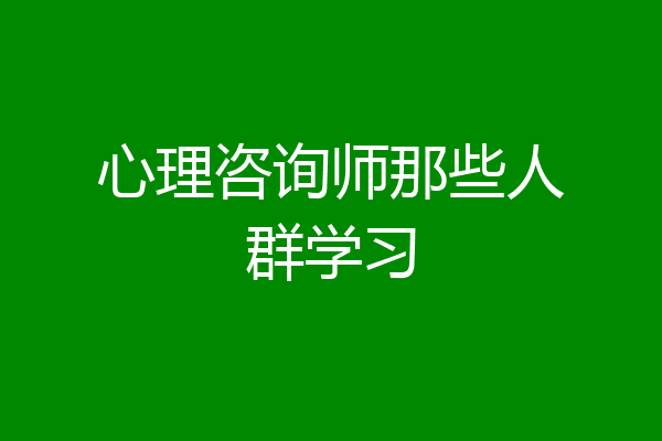 心理咨询师那些人群学习