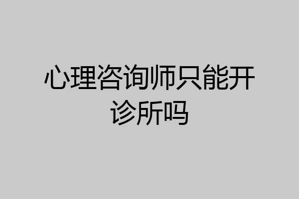心理咨询师只能开诊所吗