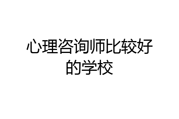 心理咨询师比较好的学校