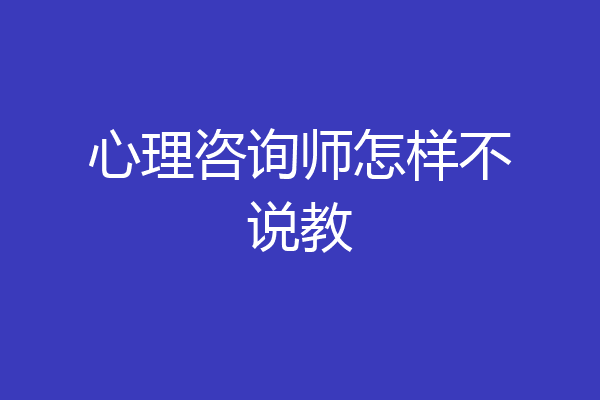 心理咨询师怎样不说教