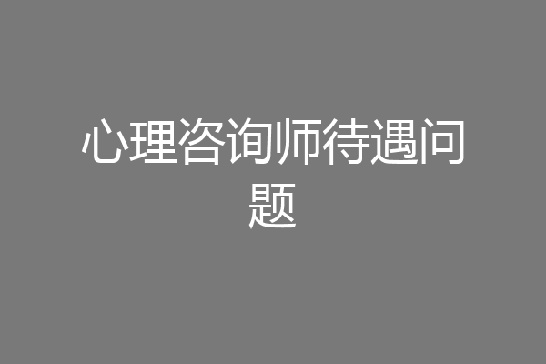 心理咨询师待遇问题
