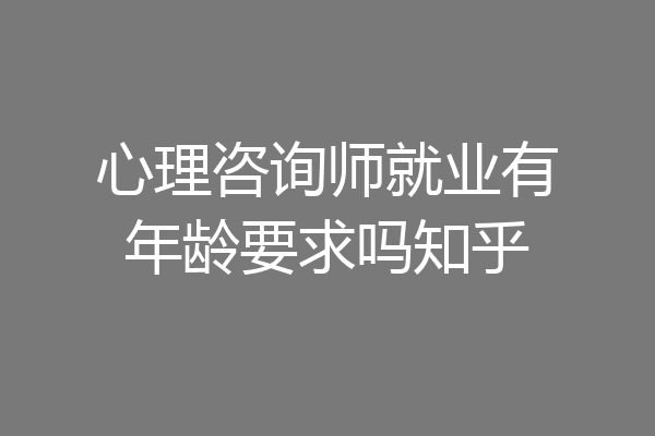 心理咨询师就业有年龄要求吗知乎