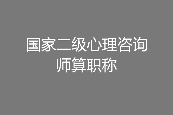 国家二级心理咨询师算职称