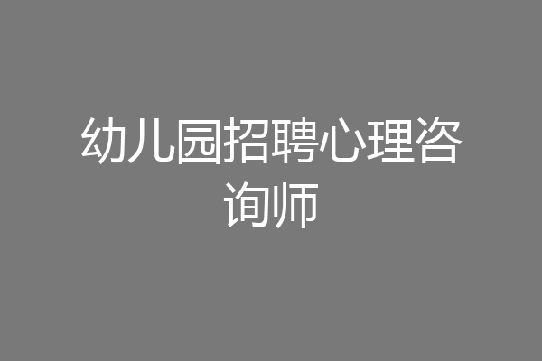 幼儿园招聘心理咨询师