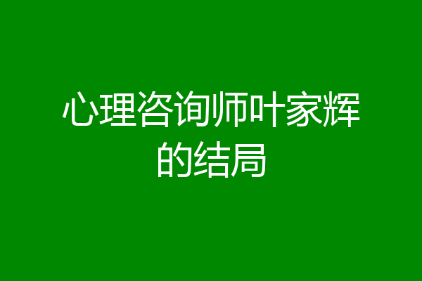 心理咨询师叶家辉的结局