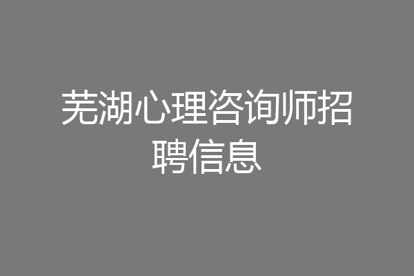 芜湖心理咨询师招聘信息