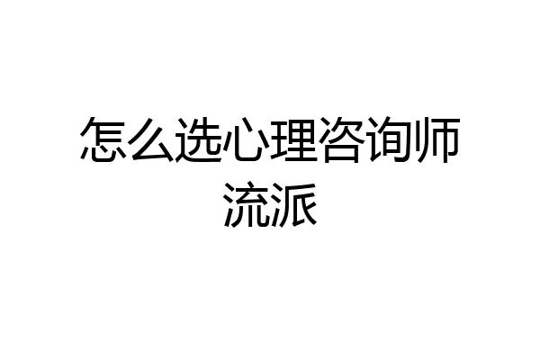 怎么选心理咨询师流派