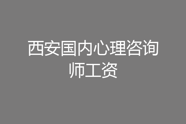 西安国内心理咨询师工资