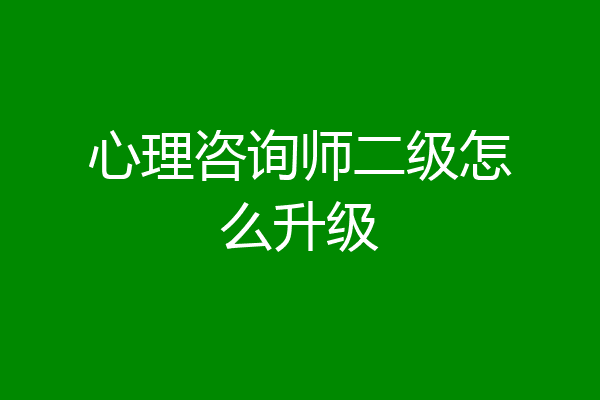 心理咨询师二级怎么升级