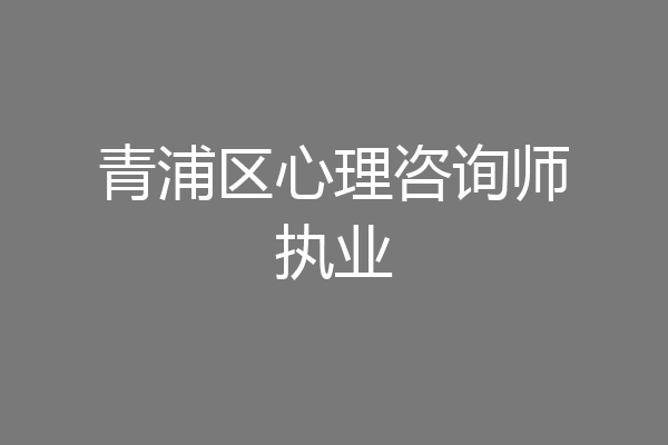 青浦区心理咨询师执业