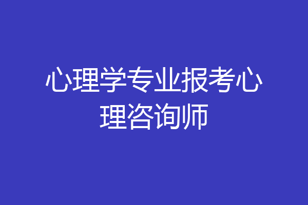 心理学专业报考心理咨询师
