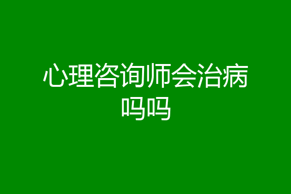 心理咨询师会治病吗吗