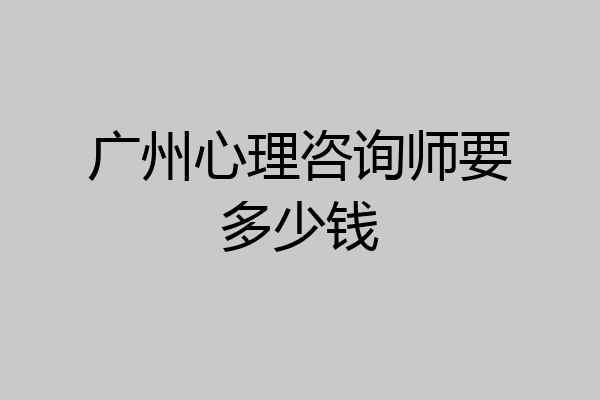 广州心理咨询师要多少钱