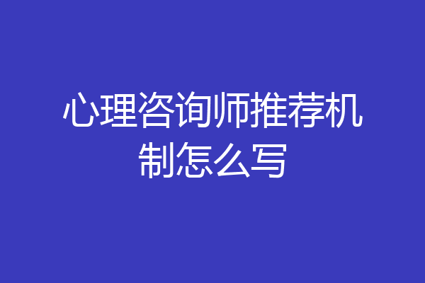 心理咨询师推荐机制怎么写