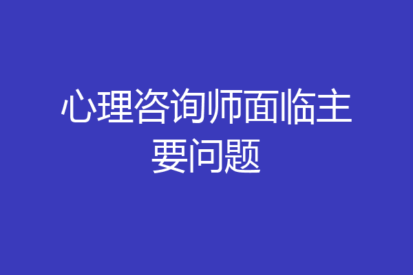 心理咨询师面临主要问题