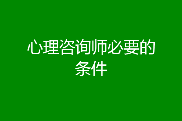 心理咨询师必要的条件