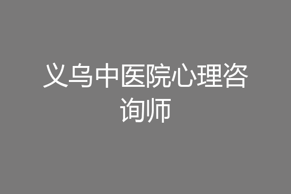 义乌中医院心理咨询师