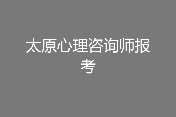 太原心理咨询师报考
