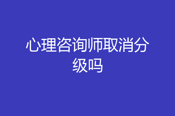 心理咨询师取消分级吗