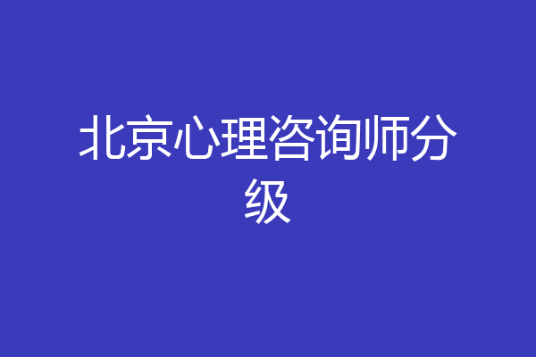 北京心理咨询师分级