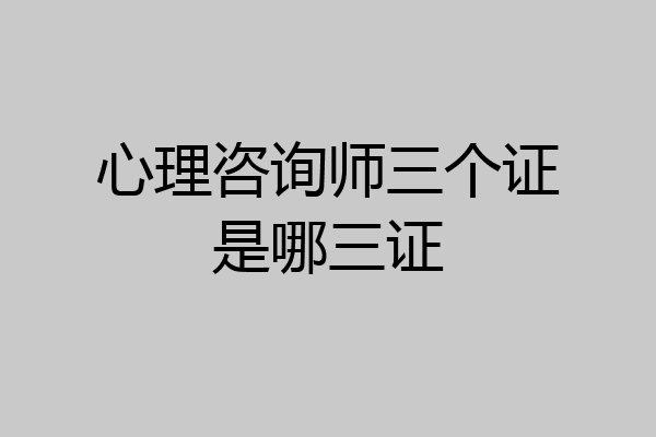 心理咨询师三个证是哪三证