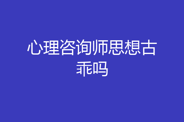 心理咨询师思想古乖吗