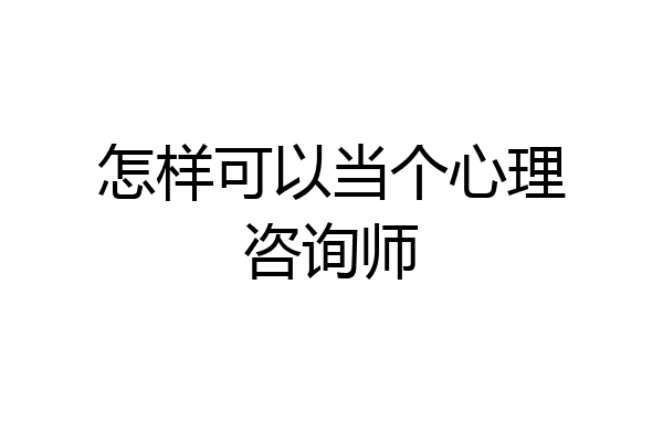 怎样可以当个心理咨询师