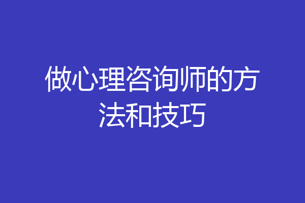 做心理咨询师的方法和技巧