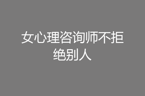 女心理咨询师不拒绝别人