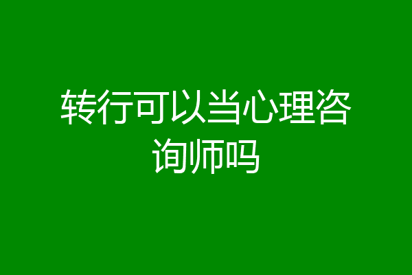 转行可以当心理咨询师吗