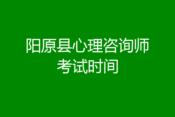 阳原县心理咨询师考试时间