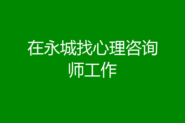 在永城找心理咨询师工作