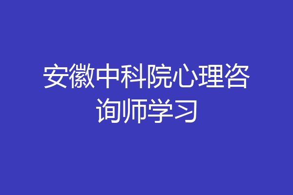 安徽中科院心理咨询师学习