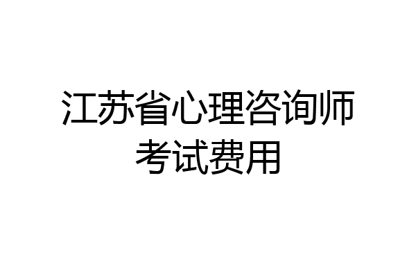 江苏省心理咨询师考试费用