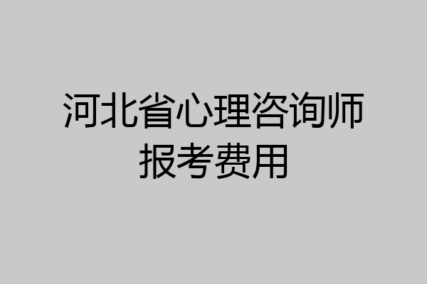 河北省心理咨询师报考费用