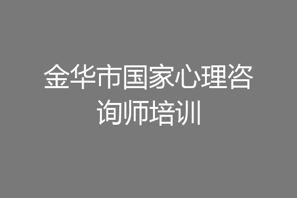 金华市国家心理咨询师培训