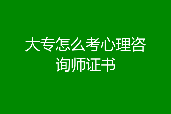 大专怎么考心理咨询师证书