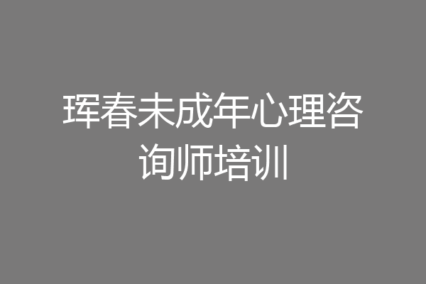 珲春未成年心理咨询师培训