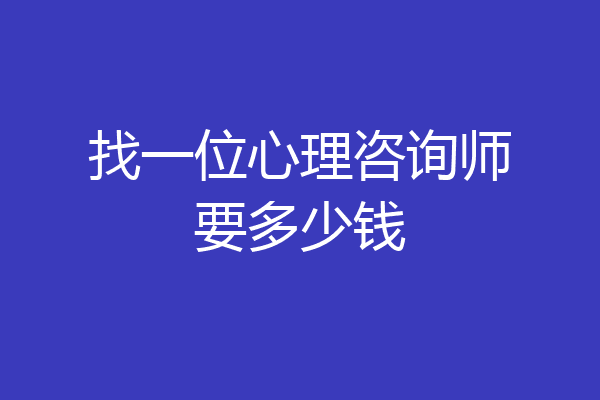 找一位心理咨询师要多少钱